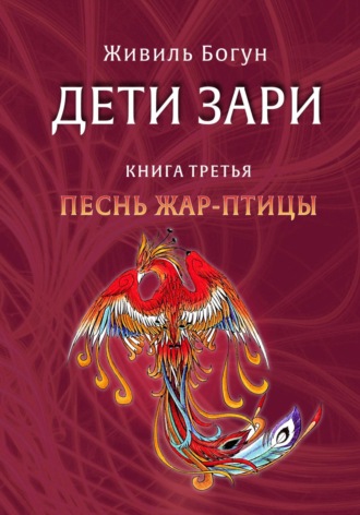 Живиль Богун. Дети Зари. Книга третья. Песнь жар-птицы