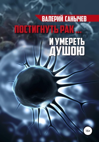 . Постигнуть рак… и умереть душою