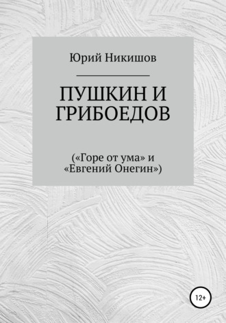 Юрий Михайлович Никишов. Пушкин и Грибоедов («Горе от ума» и «Евгений Онегин»)