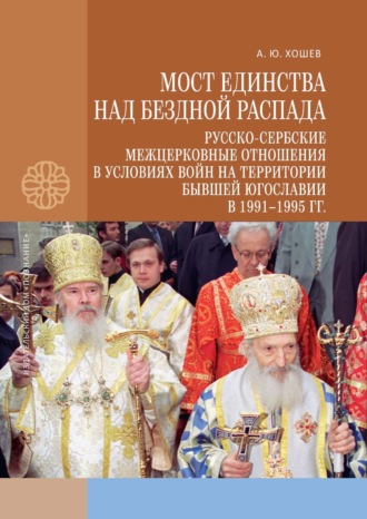 А. Ю. Хошев. Мост единства над бездной распада. Русско-сербские межцерковные отношения в условиях войн на территории бывшей Югославии в 1991–1995 гг.