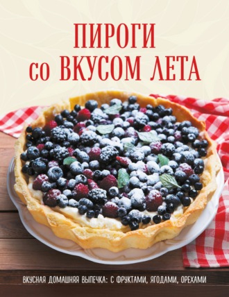 Коллектив авторов. Пироги со вкусом лета. С фруктами, ягодами, орехами