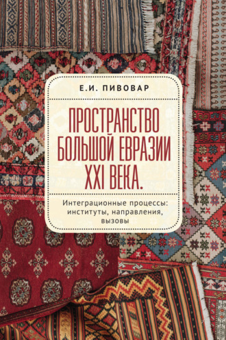 . Пространство Большой Евразии XXI века. Интеграционные процессы: институты, направления, вызовы