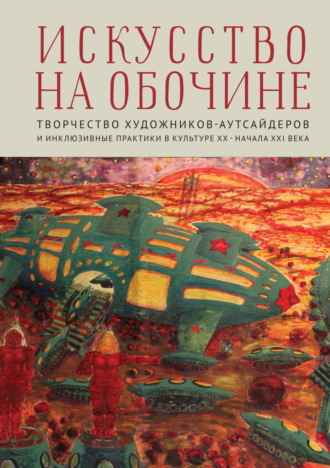 Сборник. Искусство на обочине. Творчество художников-аутсайдеров и инклюзивные практики в культуре ХХ – начала ХХI века