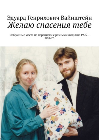 . Желаю спасения тебе. Избранные места из переписки с разными людьми: 1995—2006 гг.