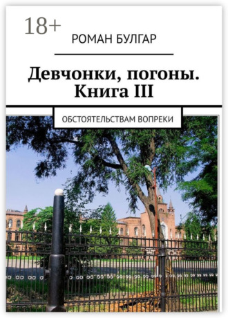 Роман Булгар. Девчонки, погоны. Книга III. Обстоятельствам вопреки