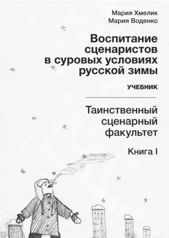 . Воспитание сценаристов в суровых условиях русской зимы. Таинственный сценарный факультет. Книга I