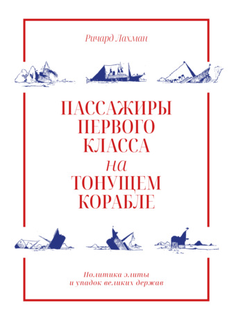 Ричард Лахман. Пассажиры первого класса на тонущем корабле. Политика элиты и упадок великих держав