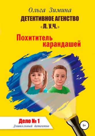 Ольга Зимина. Похититель карандашей. Дело № 1. Детективное агентство «Л.У.Ч» – Дошкольный детектив.