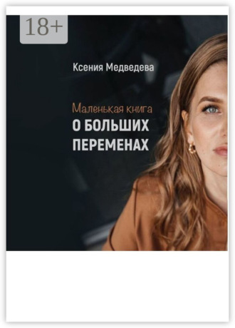 Ксения Борисовна Медведева. Маленькая книга о больших переменах. Книга-тренинг с пошаговым планом достижения целей
