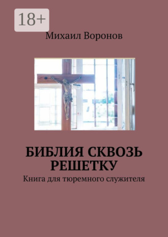 Михаил Воронов. Библия сквозь решетку. Книга для тюремного служителя