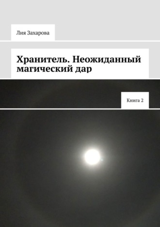 Лия Захарова. Хранитель. Неожиданный магический дар. Книга 2