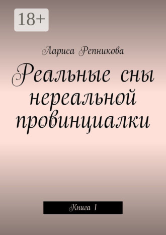 Лариса Репникова. Реальные сны нереальной провинциалки. Книга 1