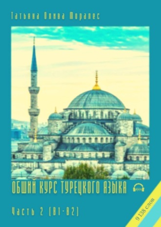 Татьяна Олива Моралес. Общий курс турецкого языка. Часть 2 (В1-В2). 9 138 слов