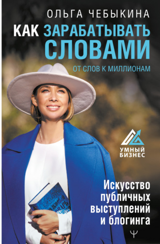 . Как зарабатывать словами. От слов к миллионам. Искусство публичных выступлений и блогинга