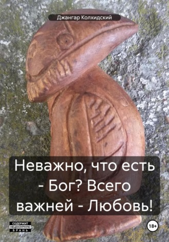 . Неважно, что есть – Бог? Всего важней – Любовь!