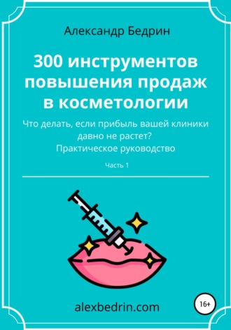 Александр Владиславович Бедрин. 300 инструментов повышения продаж в косметологии. Часть1