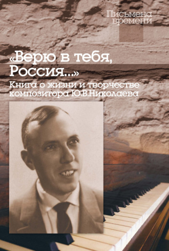 . «Верю в тебя, Россия…» Книга о жизни и творчестве композитора Ю. В. Николаева