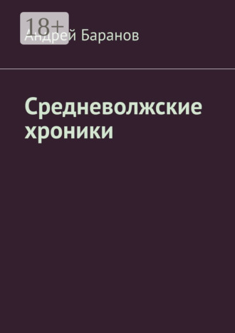 Андрей Баранов. Средневолжские хроники