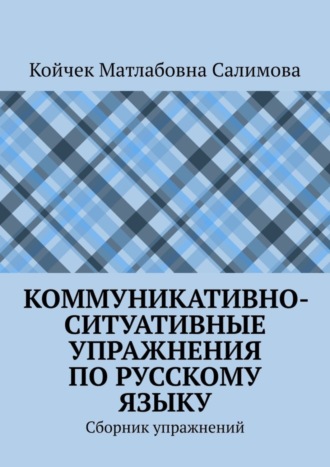 Койчек Матлабовна Салимова. Коммуникативно-ситуативные упражнения по русскому языку. Сборник упражнений