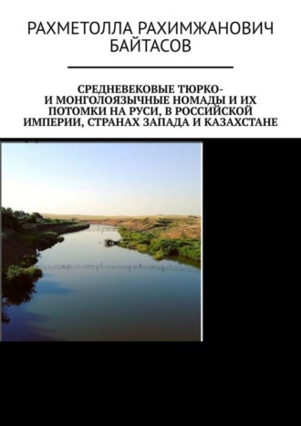 Рахметолла Рахимжанович Байтасов. Средневековые тюрко- и монголоязычные номады и их потомки на Руси, в Российской Империи, странах Запада и Казахстане