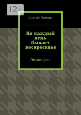 Дмитрий Лагошин. Не каждый день бывает воскресенье. Поэзия души