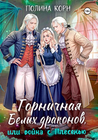 Полина Корн. Горничная Белых драконов, или Война с Плесенью