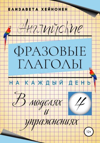 Елизавета Хейнонен. Английские фразовые глаголы на каждый день в моделях и упражнениях – 4