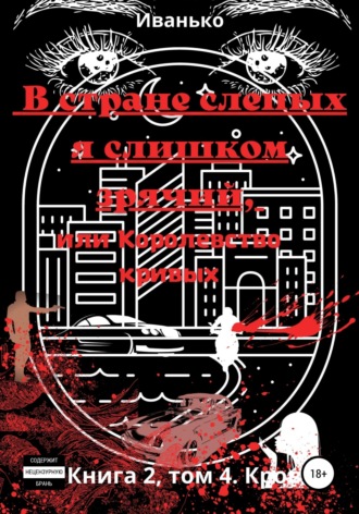Татьяна Иванько. В стране слепых я слишком зрячий, или Королевство кривых. Книга 2. том 4. Кровь