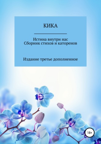 Кика. Истина внутри нас. Сборник стихов и катренов. Издание третье дополненное