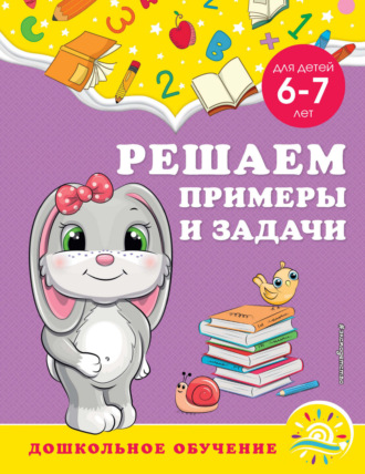 . Решаем примеры и задачи. Для детей 6-7 лет