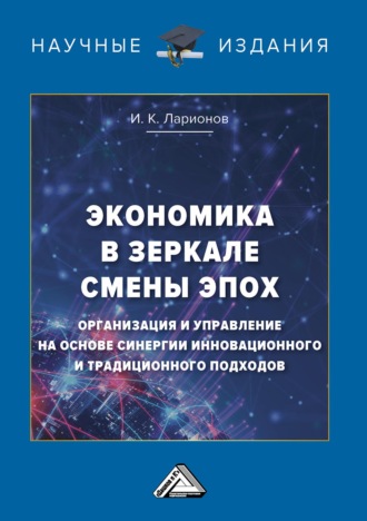 . Экономика в зеркале смены эпох: организация и управление на основе синергии инновационного и традиционного подходов