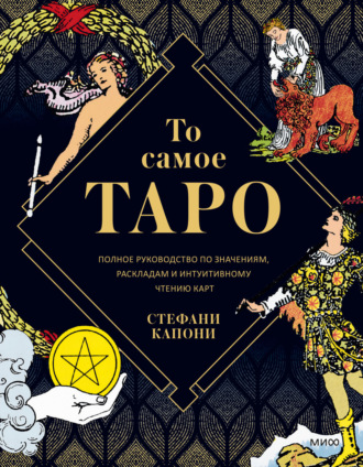 . То самое Таро. Полное руководство по значениям, раскладам и интуитивному чтению карт