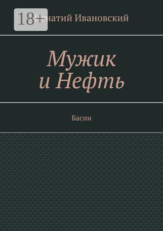 Игнатий Ивановский. Мужик и нефть. Басни