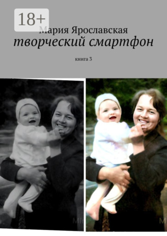 Мария Александровна Ярославская. Творческий смартфон. Книга 3
