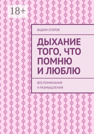Вадим Егоров. Дыхание того, что помню и люблю. Воспоминания и размышления