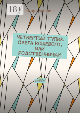 Игорь Станиславович Буторин. Четвертый тупик Олега Кошевого, или Родственнички. Пьеса