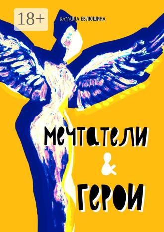 Наташа Евлюшина. Мечтатели & герои. Рассказы для тех, кто следует за своей звездой