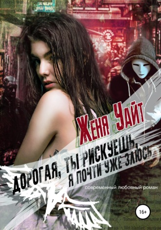. Дорогая, ты рискуешь, я почти уже злюсь