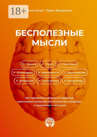 Илья Качай. Бесполезные мысли. Как преодолеть тревогу за здоровье, навязчивые сомнения, беспокойства о будущем и сожаления о прошлом