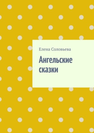 Елена Соловьева. Ангельские сказки