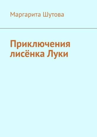 Маргарита Шутова. Приключения лисёнка Луки