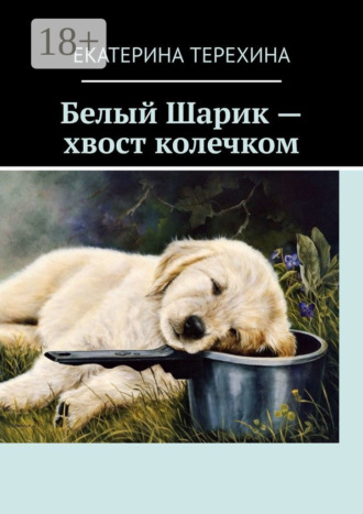 Екатерина Терехина. Белый Шарик – хвост колечком