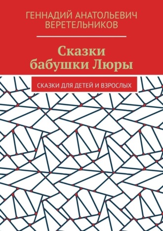 Геннадий Анатольевич Веретельников. Сказки бабушки Люры. Сказки для детей и взрослых