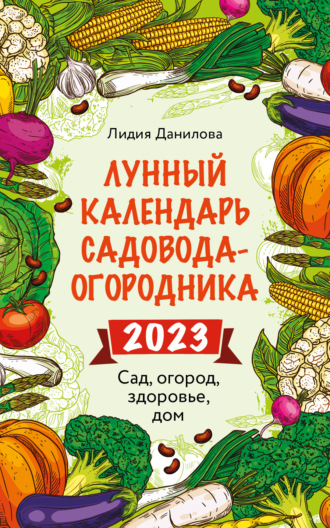 . Лунный календарь садовода-огородника 2023. Сад, огород, здоровье, дом