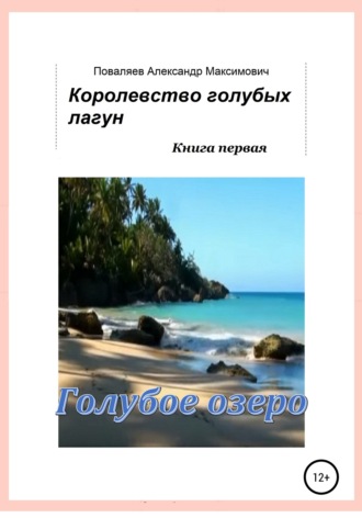 Александр Максимович Поваляев. Королевство голубых лагун. Книга первая. Голубое озеро