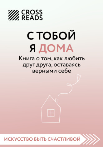 . Саммари книги «С тобой я дома. Книга о том, как любить друг друга, оставаясь верными себе»