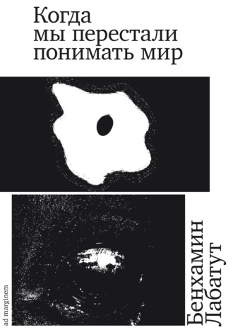 Бенхамин Лабатут. Когда мы перестали понимать мир