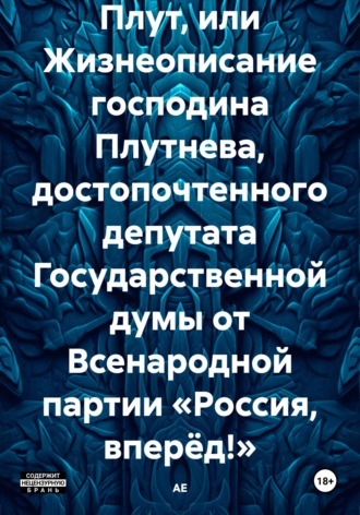 АЕ. Плут, или Жизнеописание господина Плутнева, достопочтенного депутата Государственной думы от Всенародной партии «Россия, вперёд!»