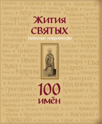 . Жития святых. Небесные покровители. 100 имён