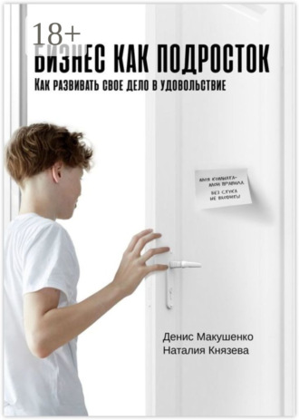 Денис Макушенко. Бизнес как подросток. Как развивать свое дело в удовольствие